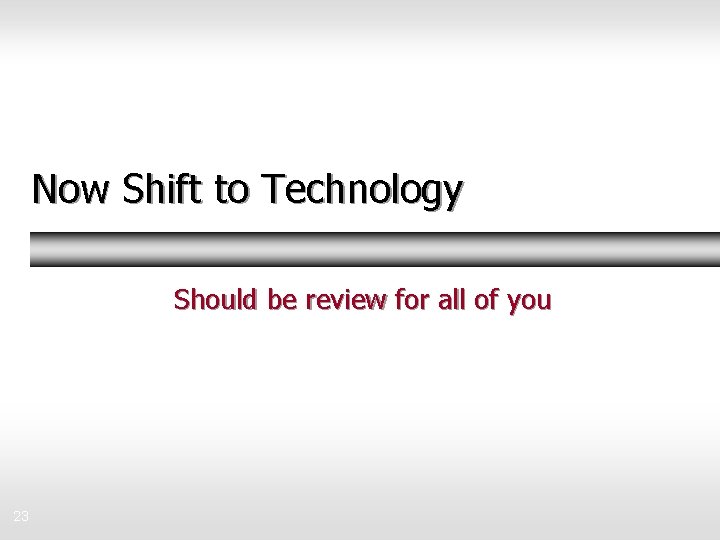 Now Shift to Technology Should be review for all of you 23 