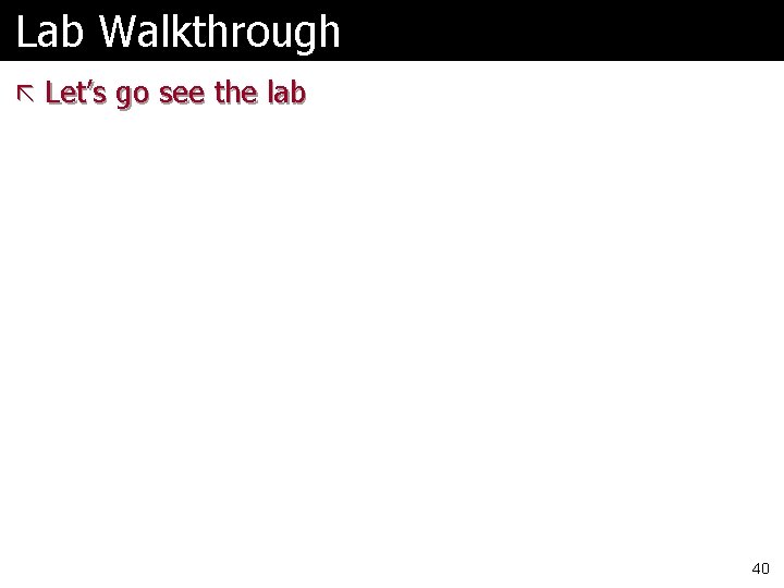 Lab Walkthrough ã Let’s go see the lab 40 