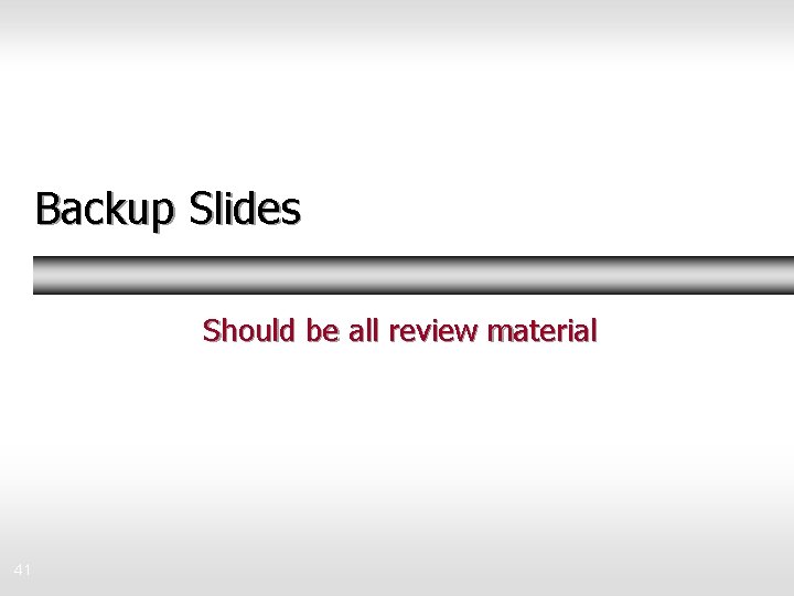 Backup Slides Should be all review material 41 