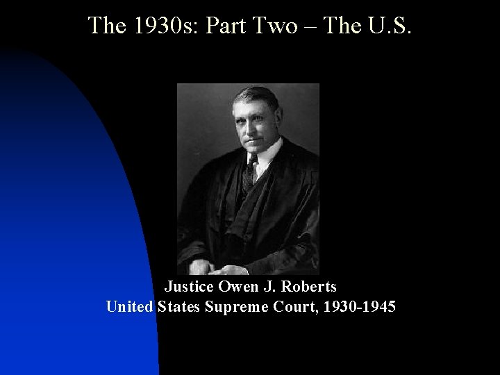 The 1930 s: Part Two – The U. S. Justice Owen J. Roberts United