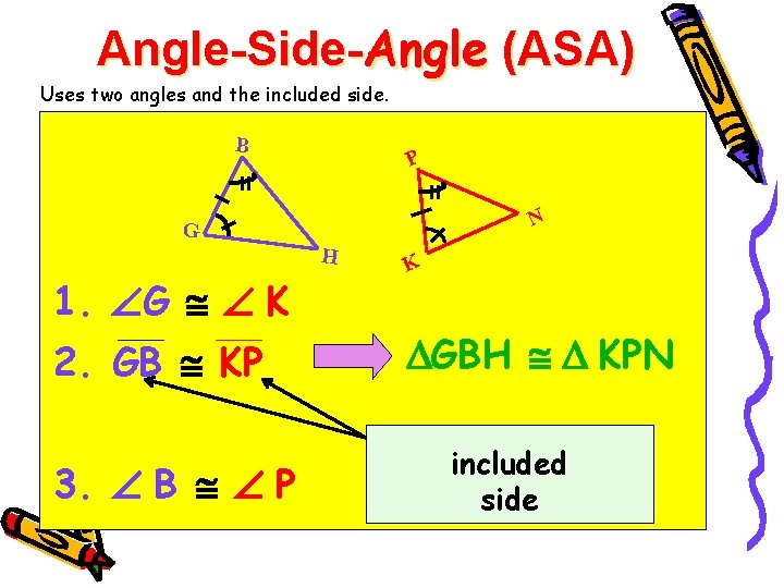 Angle-Side-Angle (ASA) Uses two angles and the included side. B P N G H