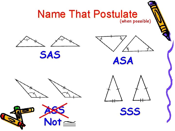 Name That Postulate (when possible) SAS ASS Not ASA SSS 