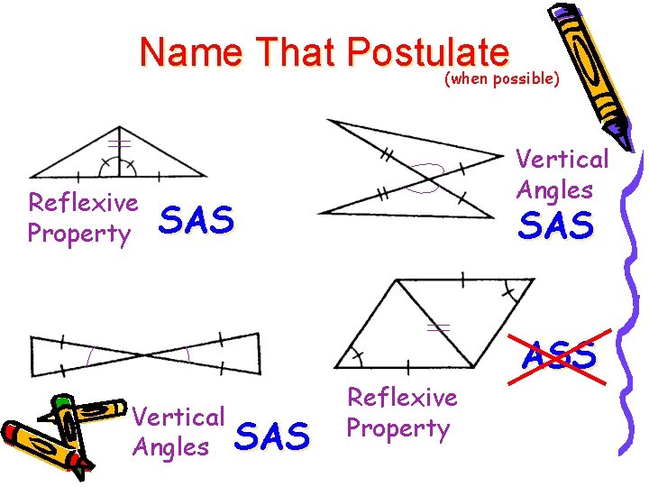 Name That Postulate (when possible) Reflexive Property Vertical Angles SAS SAS Reflexive Property ASS