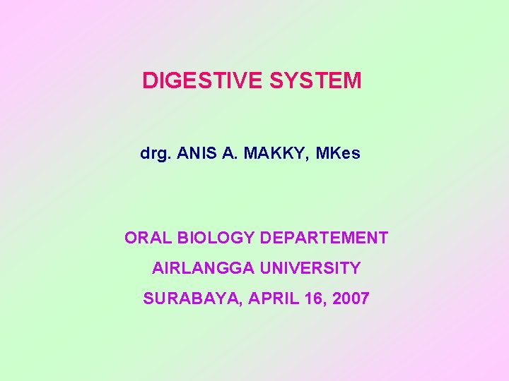 DIGESTIVE SYSTEM drg. ANIS A. MAKKY, MKes ORAL BIOLOGY DEPARTEMENT AIRLANGGA UNIVERSITY SURABAYA, APRIL