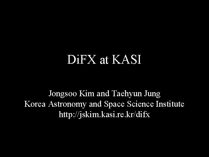 Di. FX at KASI Jongsoo Kim and Taehyun Jung Korea Astronomy and Space Science