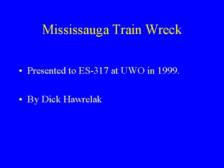 Mississauga Train Wreck • Presented to ES-317 at UWO in 1999. • By Dick