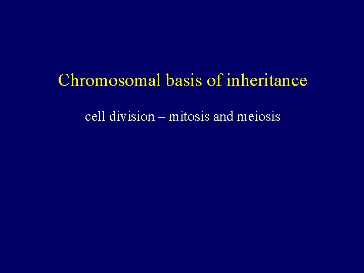 Chromosomal basis of inheritance cell division – mitosis and meiosis 