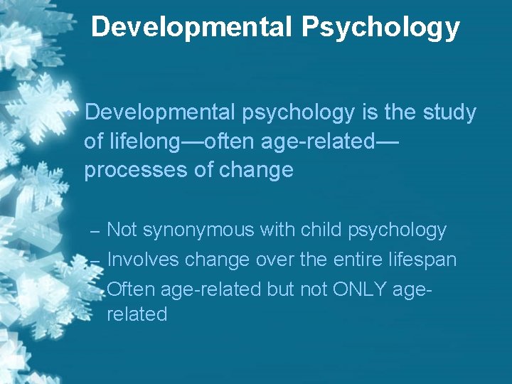 Developmental Psychology • Developmental psychology is the study of lifelong—often age-related— processes of change Developmental Psychology • Developmental psychology is the study of lifelong—often age-related— processes of change