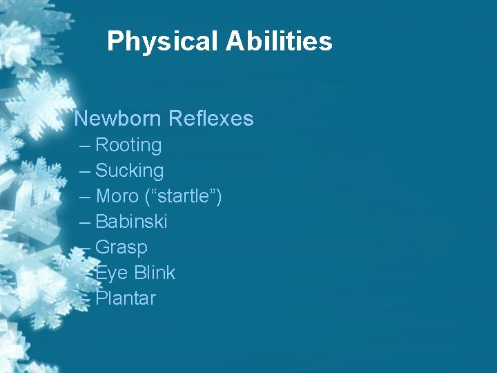 Physical Abilities • Newborn Reflexes – Rooting – Sucking – Moro (“startle”) – Babinski Physical Abilities • Newborn Reflexes – Rooting – Sucking – Moro (“startle”) – Babinski