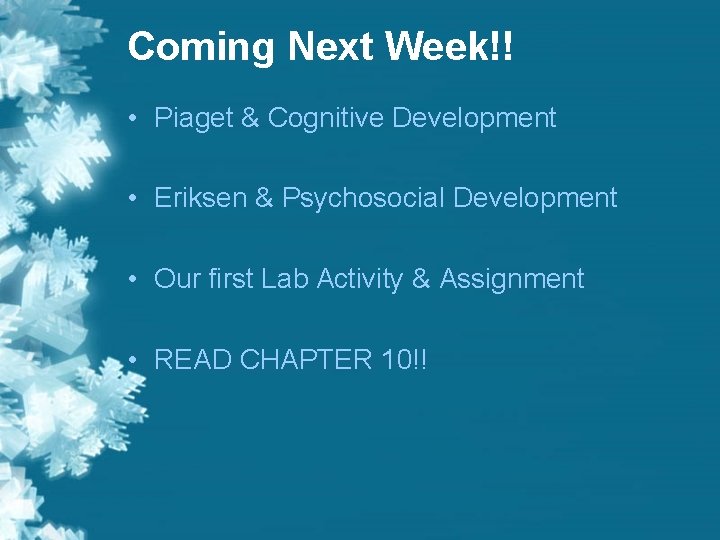Coming Next Week!! • Piaget & Cognitive Development • Eriksen & Psychosocial Development • Coming Next Week!! • Piaget & Cognitive Development • Eriksen & Psychosocial Development •
