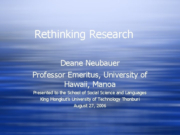 Rethinking Research Deane Neubauer Professor Emeritus, University of Hawaii, Manoa Presented to the School