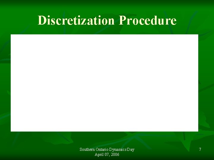 Discretization Procedure Southern Ontario Dynamics Day April 07, 2006 7 