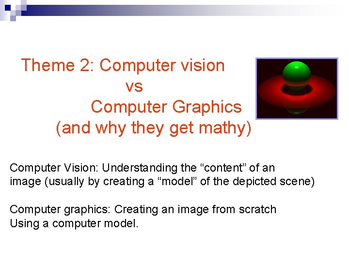 Theme 2: Computer vision vs Computer Graphics (and why they get mathy) Computer Vision: