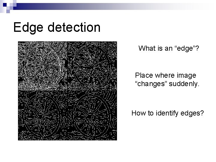 Edge detection What is an “edge”? Place where image “changes” suddenly. How to identify