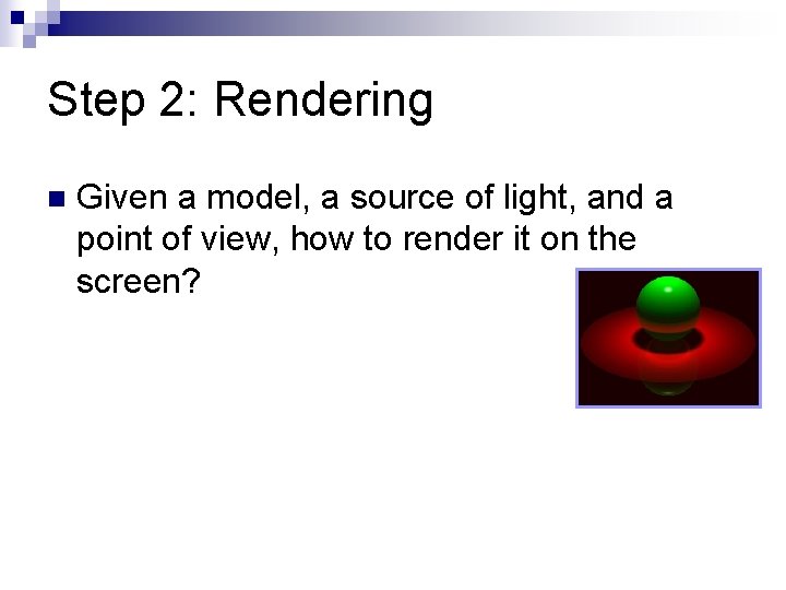Step 2: Rendering n Given a model, a source of light, and a point