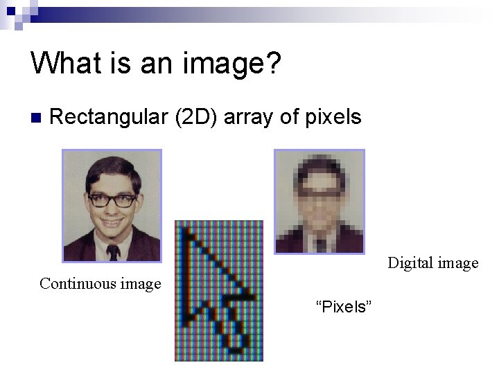 What is an image? n Rectangular (2 D) array of pixels Digital image Continuous