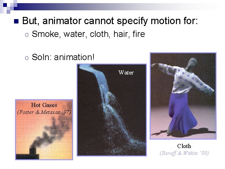 n But, animator cannot specify motion for: o Smoke, water, cloth, hair, fire o
