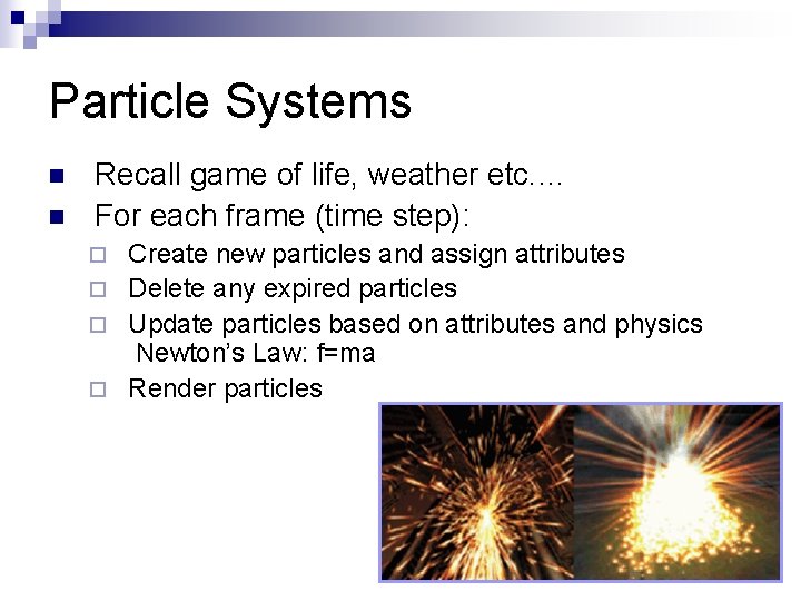 Particle Systems n n Recall game of life, weather etc. … For each frame