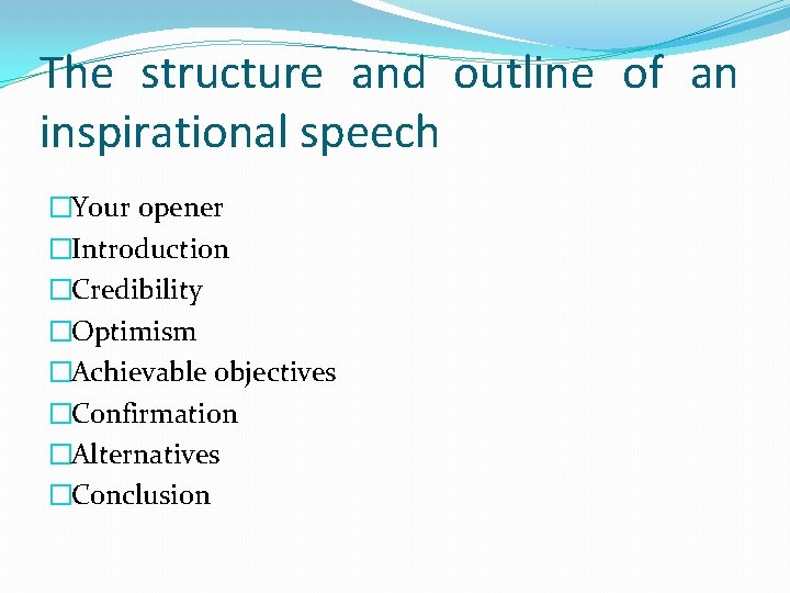 The structure and outline of an inspirational speech �Your opener �Introduction �Credibility �Optimism �Achievable