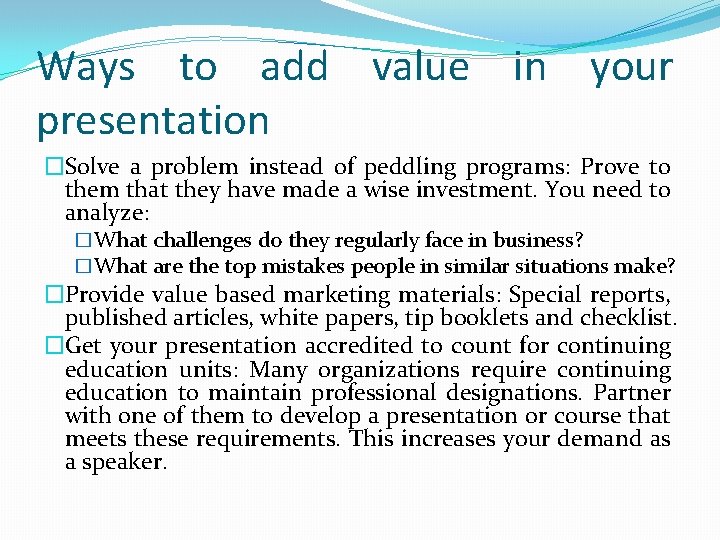 Ways to add value in your presentation �Solve a problem instead of peddling programs: