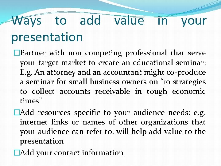 Ways to add value in your presentation �Partner with non competing professional that serve