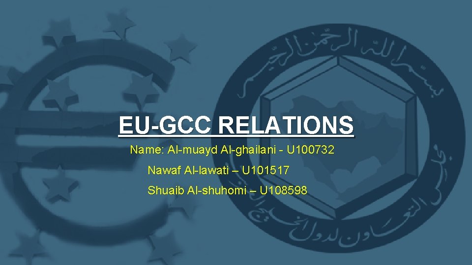 EU-GCC RELATIONS Name: Al-muayd Al-ghailani - U 100732 Nawaf Al-lawati – U 101517 Shuaib