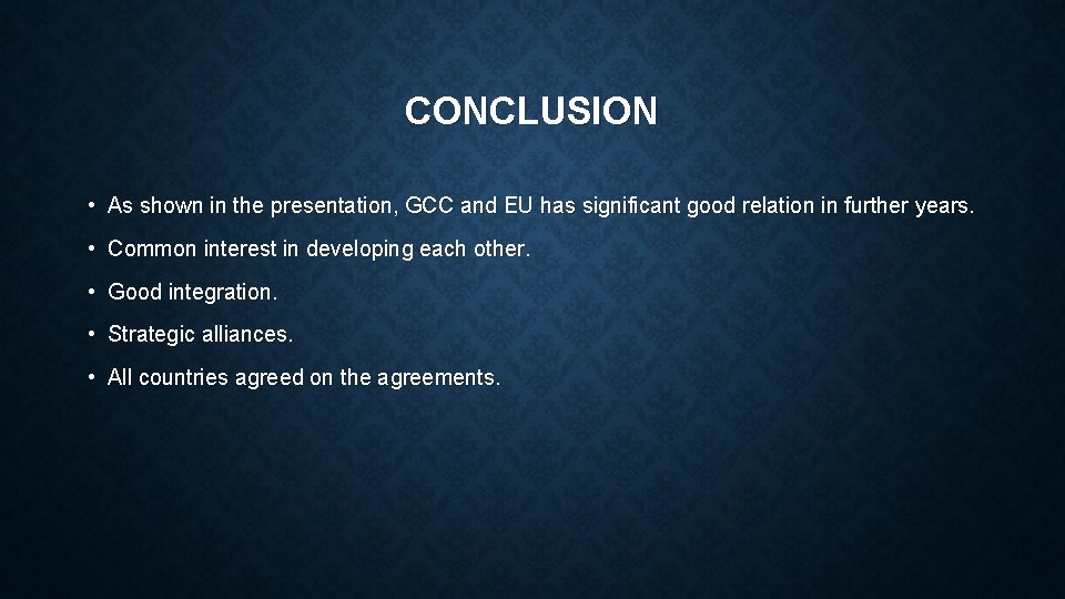 CONCLUSION • As shown in the presentation, GCC and EU has significant good relation