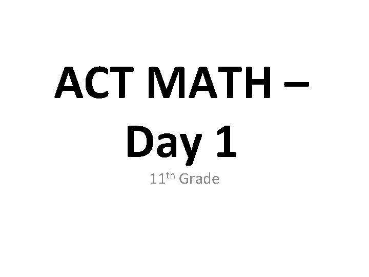 ACT MATH – Day 1 11 th Grade 