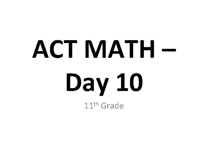 ACT MATH – Day 10 11 th Grade 