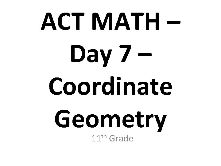ACT MATH – Day 7 – Coordinate Geometry 11 th Grade 