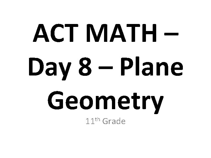 ACT MATH – Day 8 – Plane Geometry 11 th Grade 