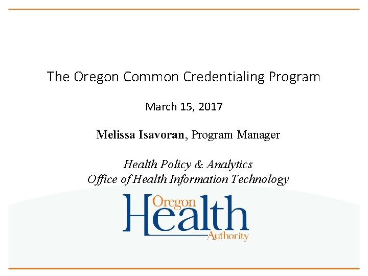 The Oregon Common Credentialing Program March 15, 2017 Melissa Isavoran, Program Manager Health Policy