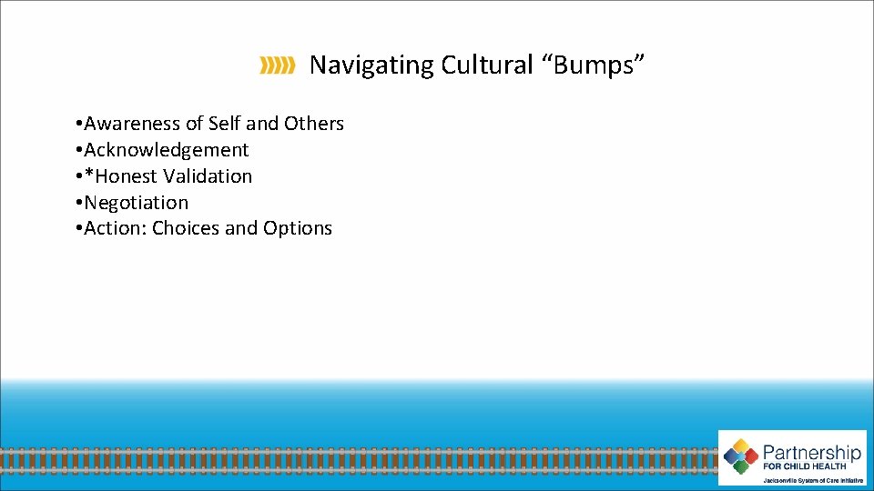 Navigating Cultural “Bumps” • Awareness of Self and Others • Acknowledgement • *Honest Validation