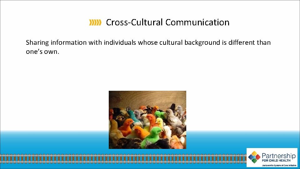 Cross-Cultural Communication Sharing information with individuals whose cultural background is different than one’s own.