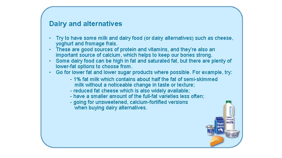 Dairy and alternatives • Try to have some milk and dairy food (or dairy