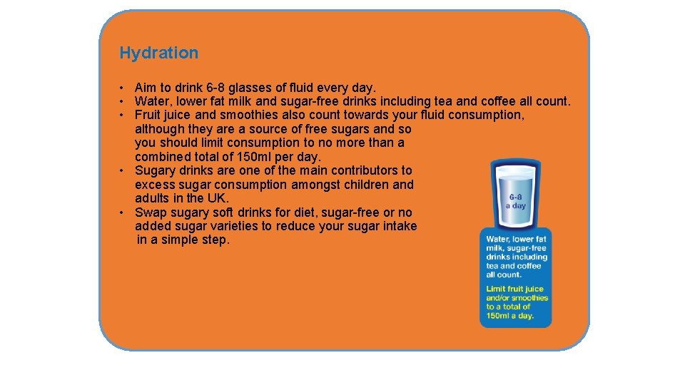 Hydration • Aim to drink 6 -8 glasses of fluid every day. • Water,