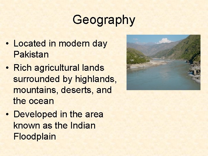 Geography • Located in modern day Pakistan • Rich agricultural lands surrounded by highlands,