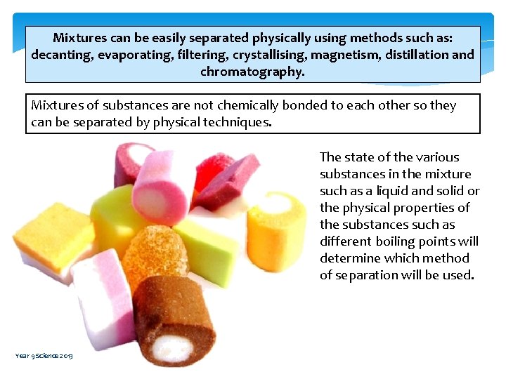 Mixtures can be easily separated physically using methods such as: decanting, evaporating, filtering, crystallising,