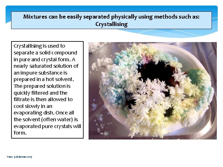 Mixtures can be easily separated physically using methods such as: Crystallising is used to Mixtures can be easily separated physically using methods such as: Crystallising is used to