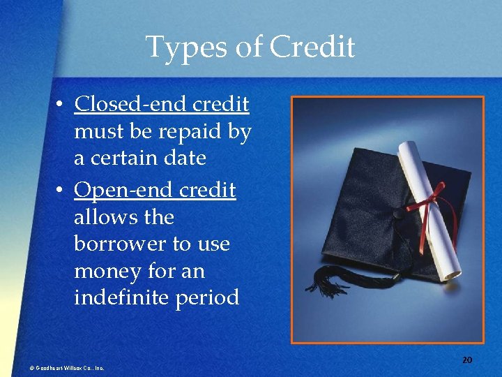 Types of Credit • Closed-end credit must be repaid by a certain date •