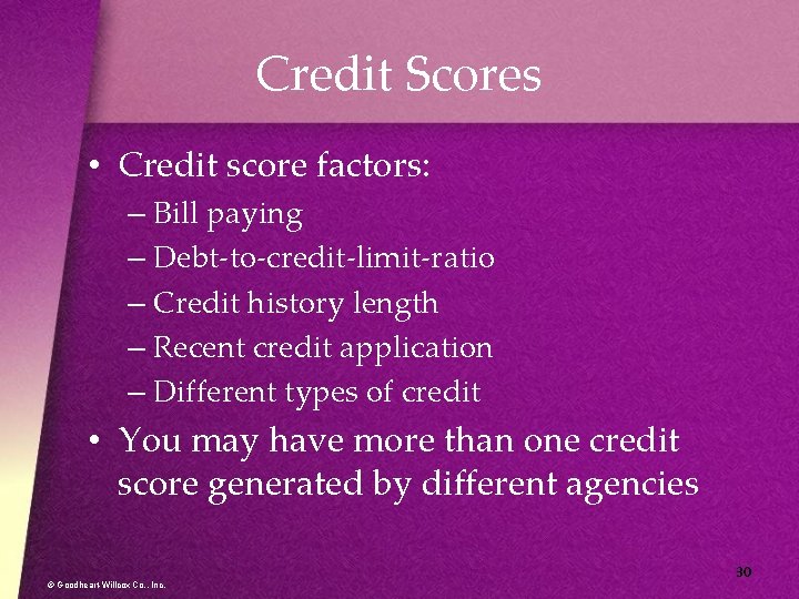 Credit Scores • Credit score factors: – Bill paying – Debt-to-credit-limit-ratio – Credit history