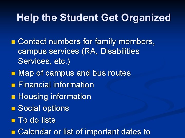 Help the Student Get Organized Contact numbers for family members, campus services (RA, Disabilities