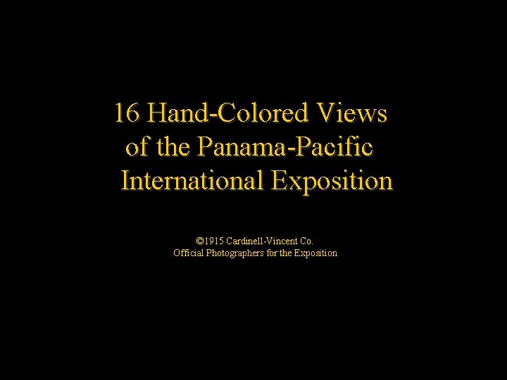 16 Hand-Colored Views of the Panama-Pacific International Exposition © 1915 Cardinell-Vincent Co. Official Photographers