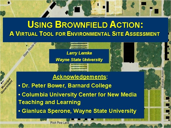 USING BROWNFIELD ACTION: A VIRTUAL TOOL FOR ENVIRONMENTAL SITE ASSESSMENT Larry Lemke Wayne State