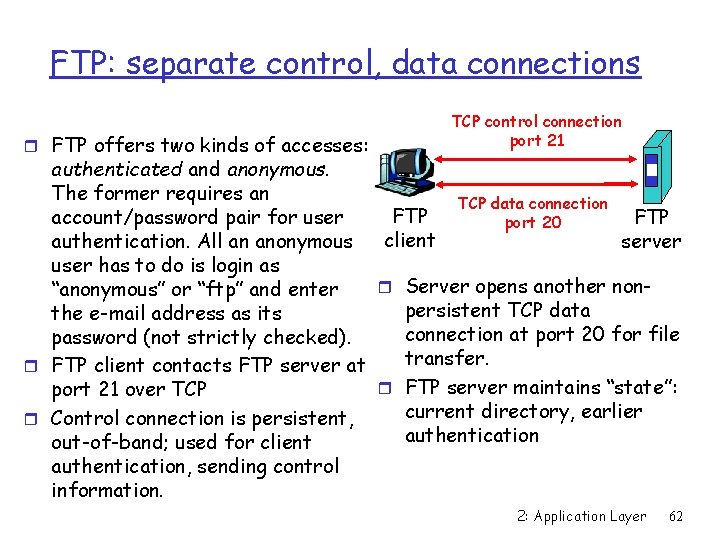 FTP: separate control, data connections r FTP offers two kinds of accesses: TCP control