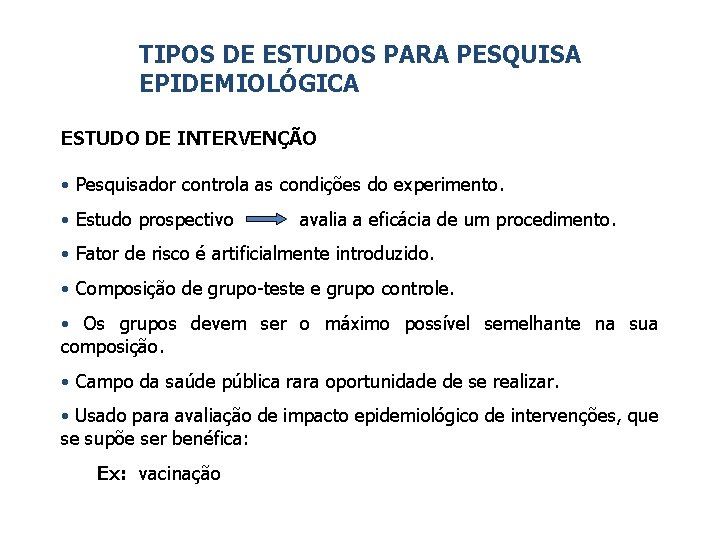 TIPOS DE ESTUDOS PARA PESQUISA EPIDEMIOLÓGICA ESTUDO DE INTERVENÇÃO • Pesquisador controla as condições