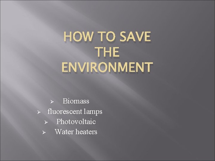 HOW TO SAVE THE ENVIRONMENT Biomass Ø fluorescent lamps Ø Photovoltaic Ø Water heaters