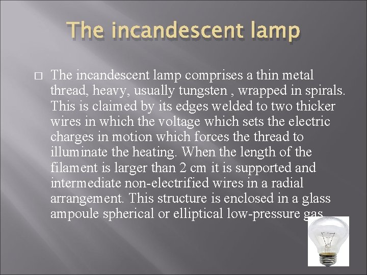 The incandescent lamp � The incandescent lamp comprises a thin metal thread, heavy, usually