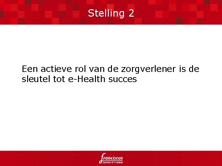 Stelling 2 Een actieve rol van de zorgverlener is de sleutel tot e-Health succes