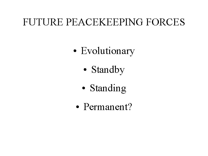FUTURE PEACEKEEPING FORCES • Evolutionary • Standby • Standing • Permanent? 